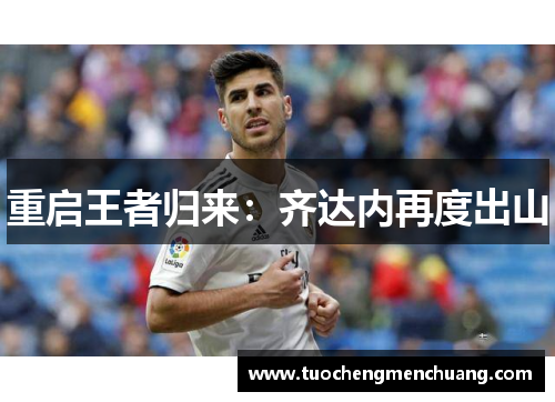 重启王者归来：齐达内再度出山